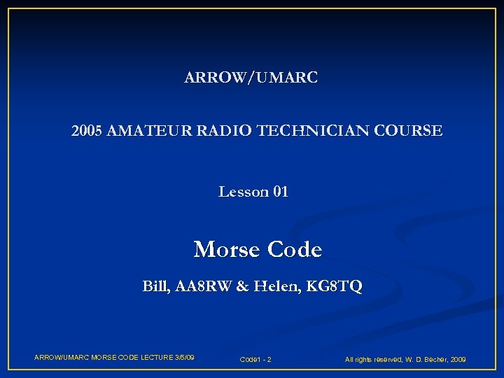 ARROW/UMARC 2005 AMATEUR RADIO TECHNICIAN COURSE Lesson 01 Morse Code Bill, AA 8 RW