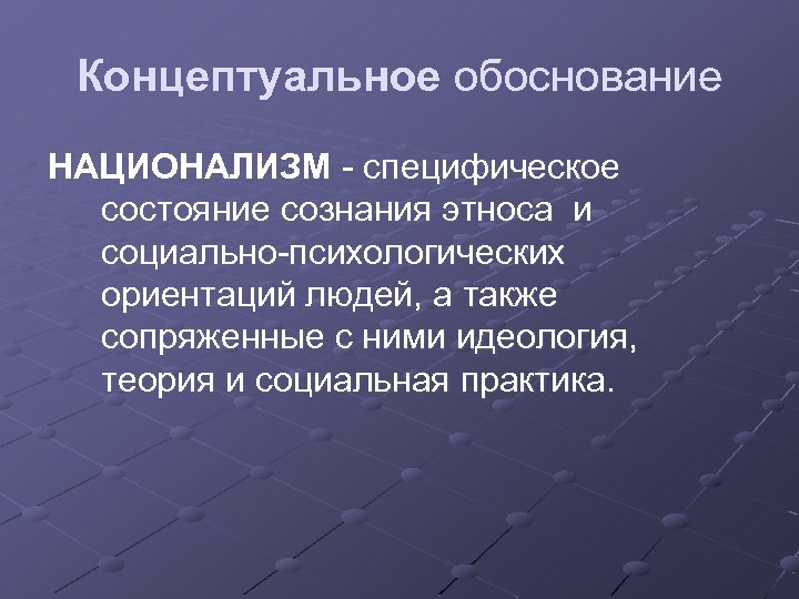 Концептуальное обоснование НАЦИОНАЛИЗМ - специфическое состояние сознания этноса и социально-психологических ориентаций людей, а также