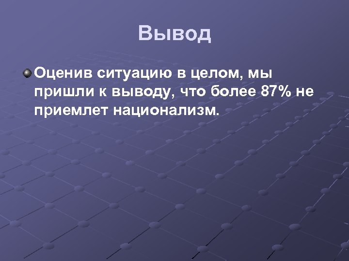 Вывод Оценив ситуацию в целом, мы пришли к выводу, что более 87% не приемлет