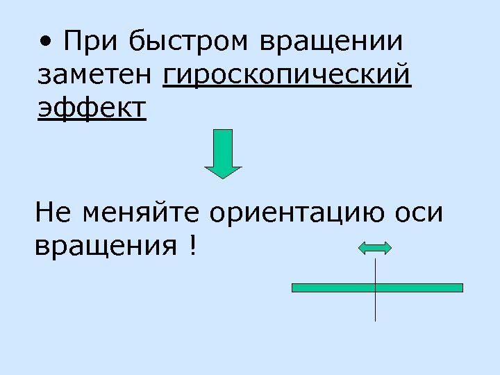  • При быстром вращении заметен гироскопический эффект Не меняйте ориентацию оси вращения !