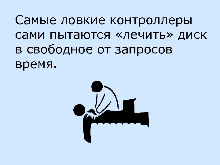 Самые ловкие контроллеры сами пытаются «лечить» диск в свободное от запросов время. 