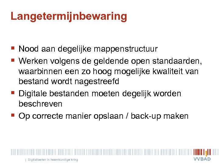 Langetermijnbewaring § Nood aan degelijke mappenstructuur § Werken volgens de geldende open standaarden, §