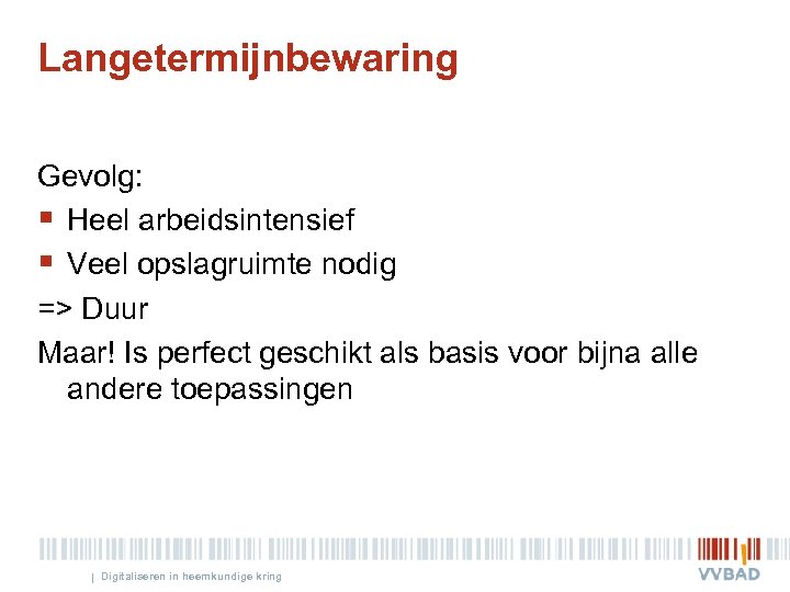 Langetermijnbewaring Gevolg: § Heel arbeidsintensief § Veel opslagruimte nodig => Duur Maar! Is perfect