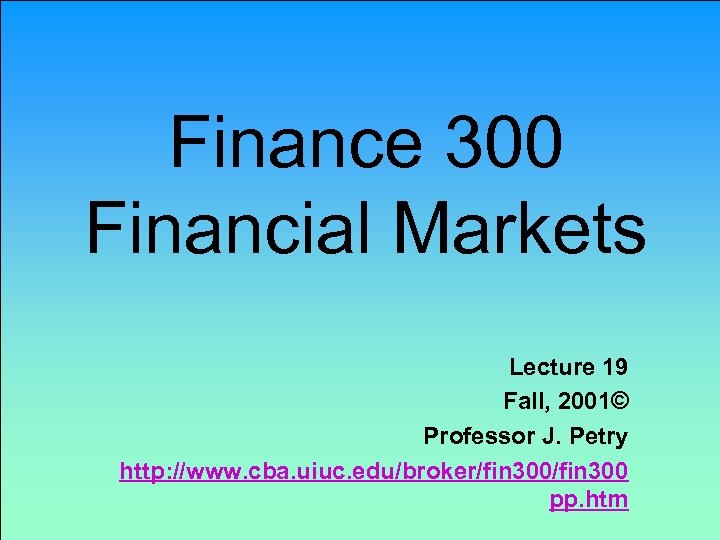 Finance 300 Financial Markets Lecture 19 Fall, 2001© Professor J. Petry http: //www. cba.