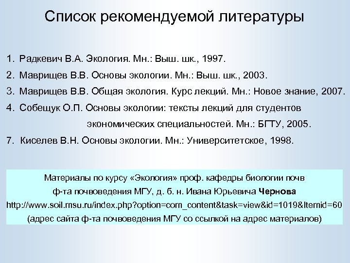 Список рекомендуемой литературы 1. Радкевич В. А. Экология. Мн. : Выш. шк. , 1997.