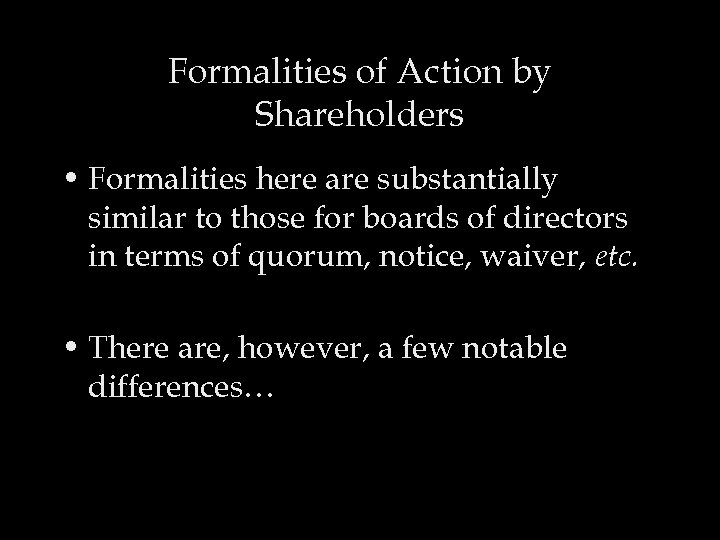Formalities of Action by Shareholders • Formalities here are substantially similar to those for