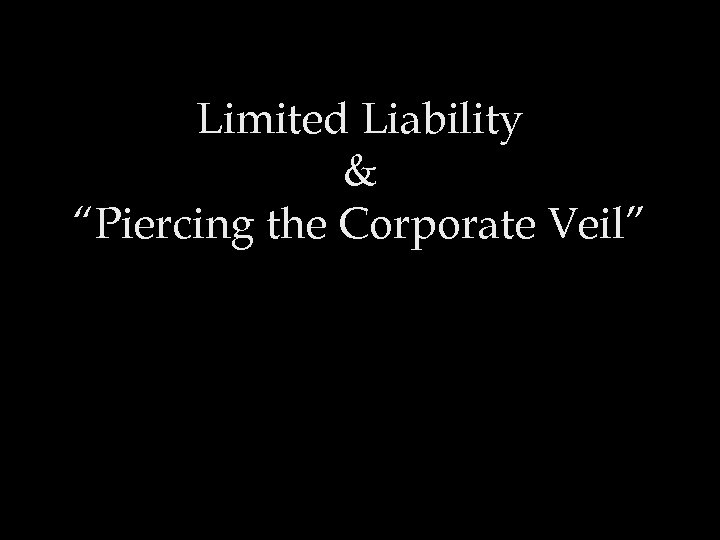 Limited Liability & “Piercing the Corporate Veil” 