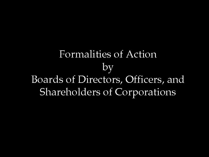 Formalities of Action by Boards of Directors, Officers, and Shareholders of Corporations 
