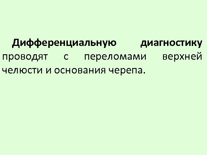 Дифференциальную диагностику проводят с переломами верхней челюсти и основания черепа. 