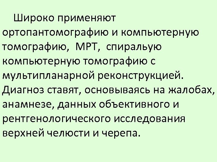 Широко применяют ортопантомографию и компьютерную томографию, МРТ, спиральую компьютерную томографию с мультипланарной реконструкцией. Диагноз