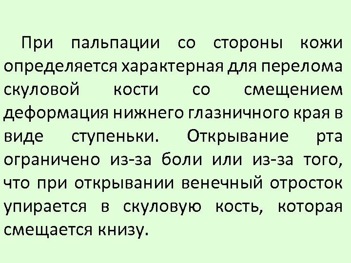 При пальпации со стороны кожи определяется характерная для перелома скуловой кости со смещением деформация