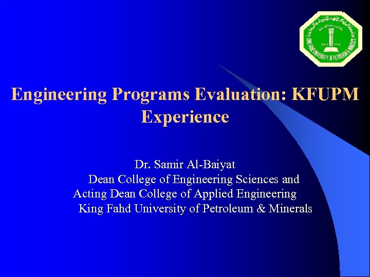 Engineering Programs Evaluation: KFUPM Experience Dr. Samir Al-Baiyat Dean College of Engineering Sciences and