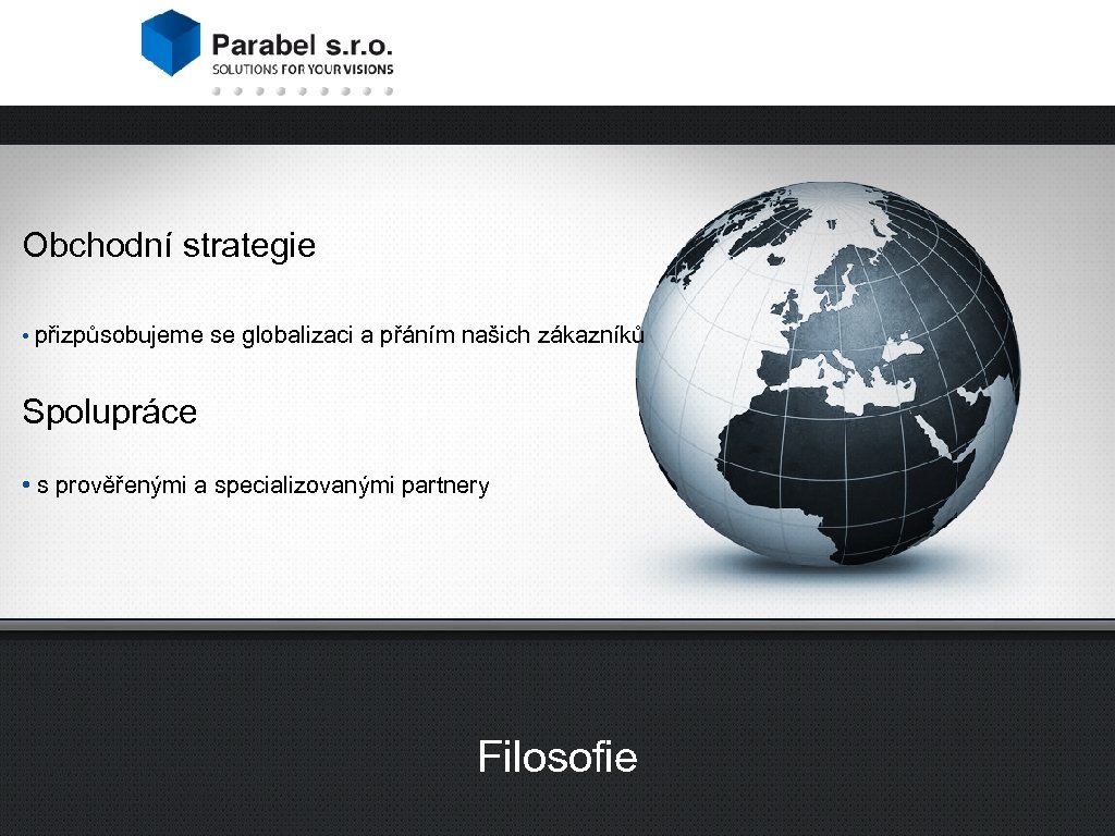 Obchodní strategie • přizpůsobujeme se globalizaci a přáním našich zákazníků Spolupráce • s prověřenými