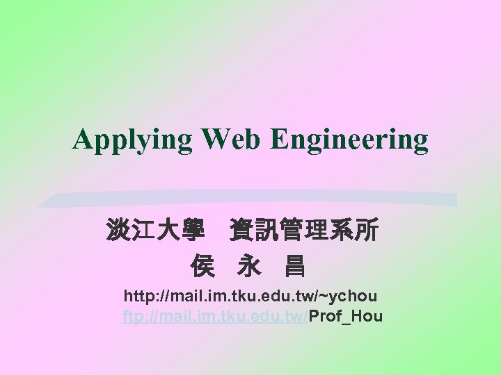 Applying Web Engineering 淡江大學 資訊管理系所 侯 永 昌 http: //mail. im. tku. edu. tw/~ychou