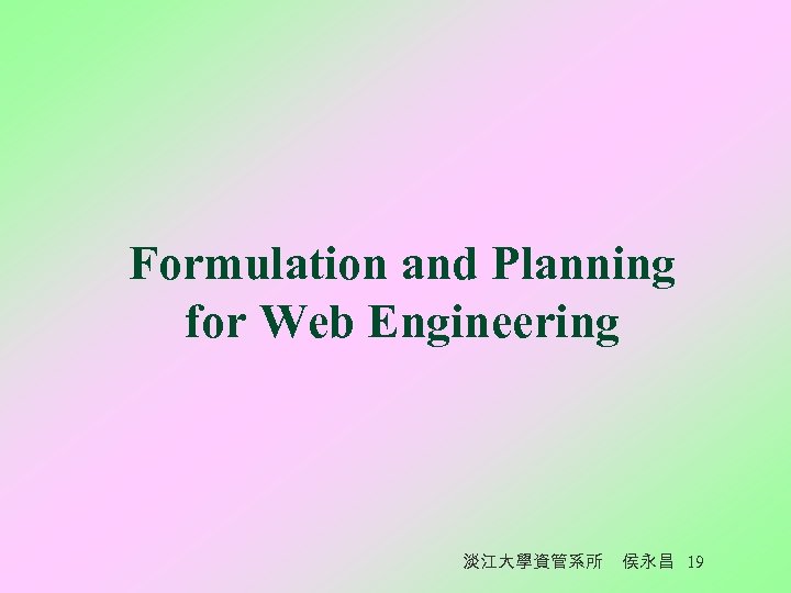 Formulation and Planning for Web Engineering 淡江大學資管系所 侯永昌 19 