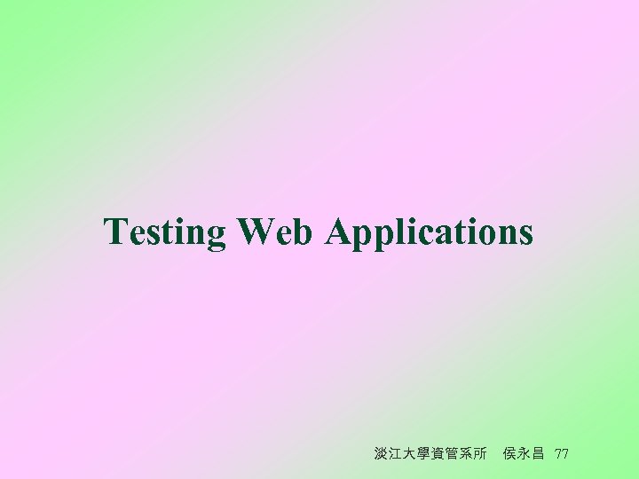 Testing Web Applications 淡江大學資管系所 侯永昌 77 