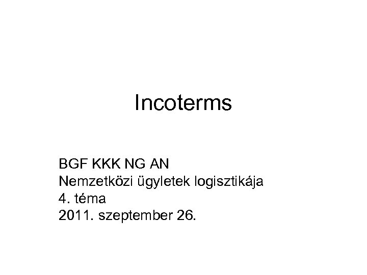 Incoterms BGF KKK NG AN Nemzetközi ügyletek logisztikája 4. téma 2011. szeptember 26. 