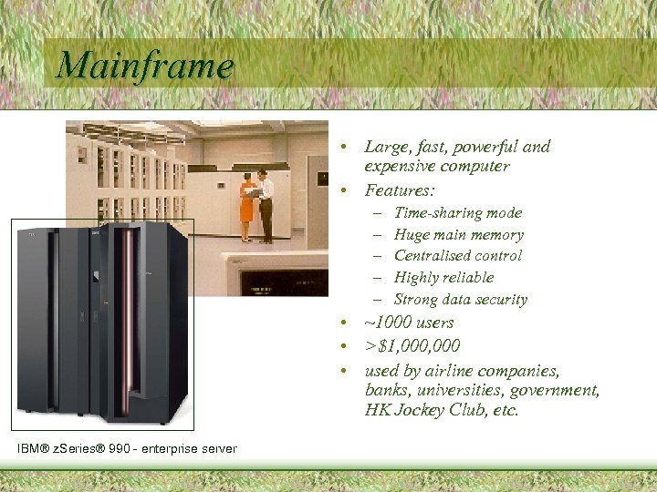 Mainframe • Large, fast, powerful and expensive computer • Features: – – – Time-sharing