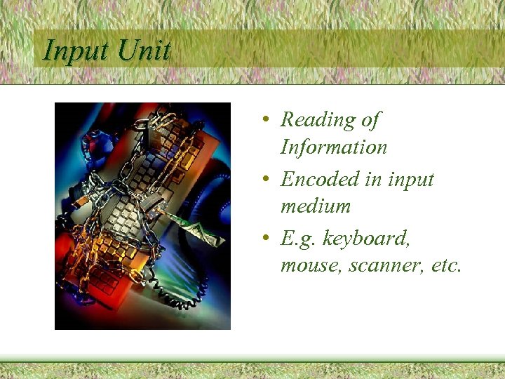 Input Unit • Reading of Information • Encoded in input medium • E. g.