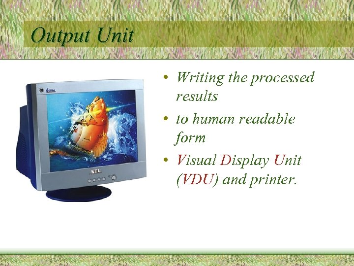 Output Unit • Writing the processed results • to human readable form • Visual