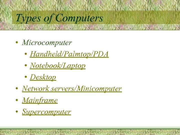 Types of Computers • Microcomputer • Handheld/Palmtop/PDA • Notebook/Laptop • Desktop • Network servers/Minicomputer