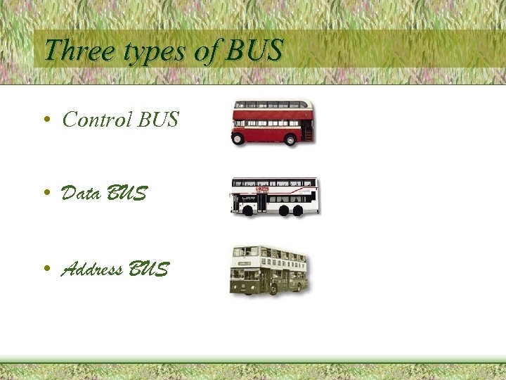 Three types of BUS • Control BUS • Data BUS • Address BUS 