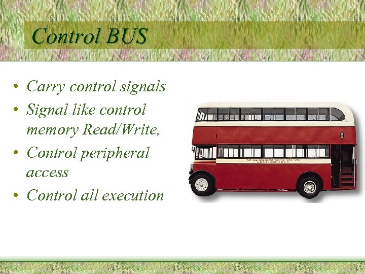 Control BUS • Carry control signals • Signal like control memory Read/Write, • Control