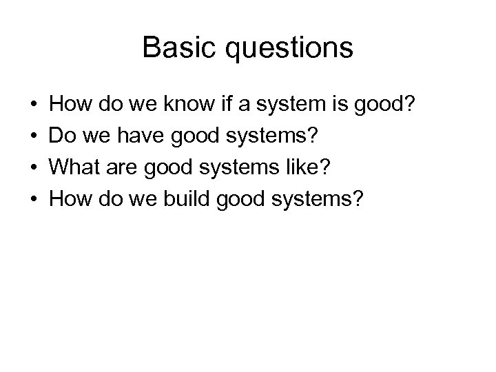 Basic questions • • How do we know if a system is good? Do