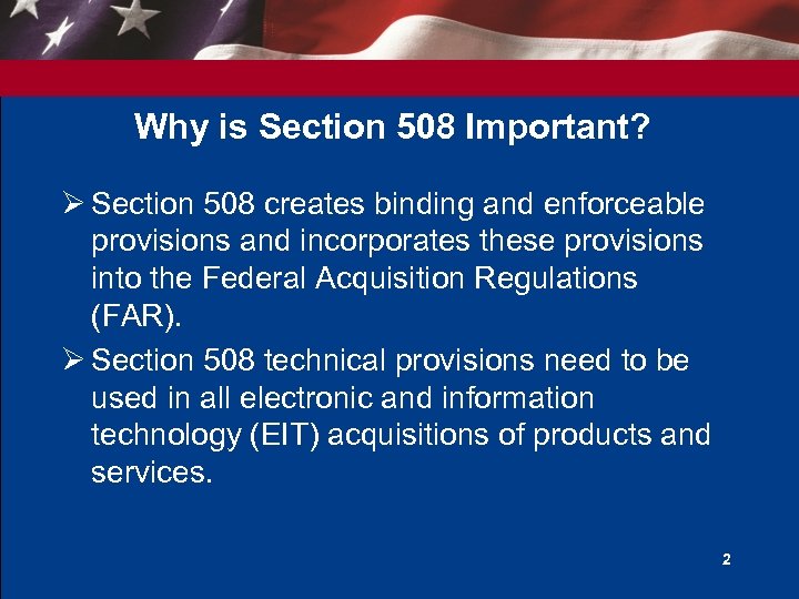 Why is Section 508 Important? Ø Section 508 creates binding and enforceable provisions and