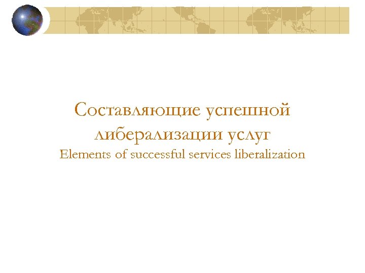 Составляющие успешной либерализации услуг Elements of successful services liberalization 
