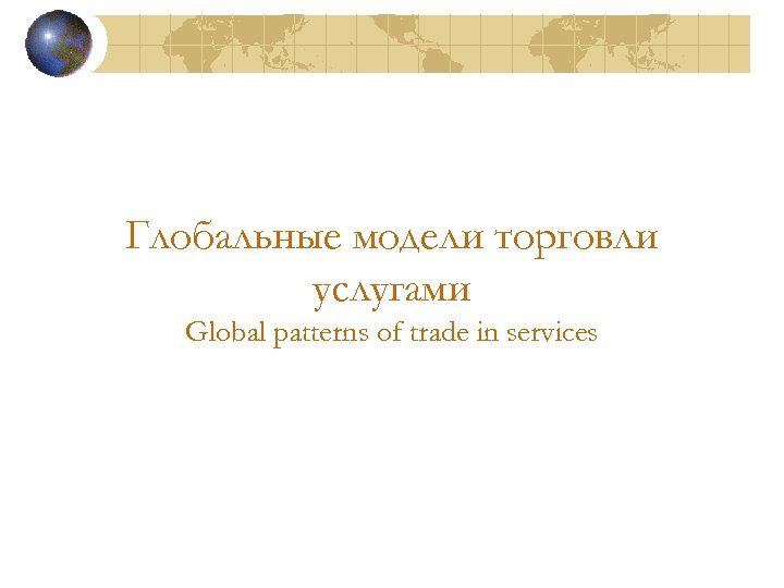 Глобальные модели торговли услугами Global patterns of trade in services 
