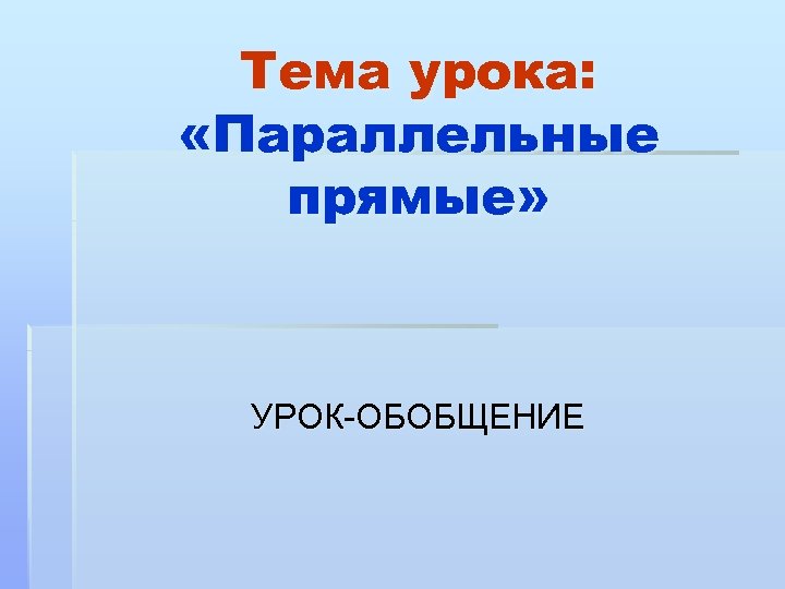 Тема урока: «Параллельные прямые» УРОК-ОБОБЩЕНИЕ 