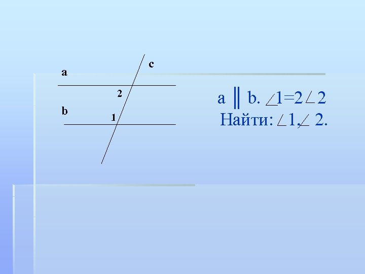 c а 2 b 1 a ║ b. 1=2 2 Найти: 1, 2. 