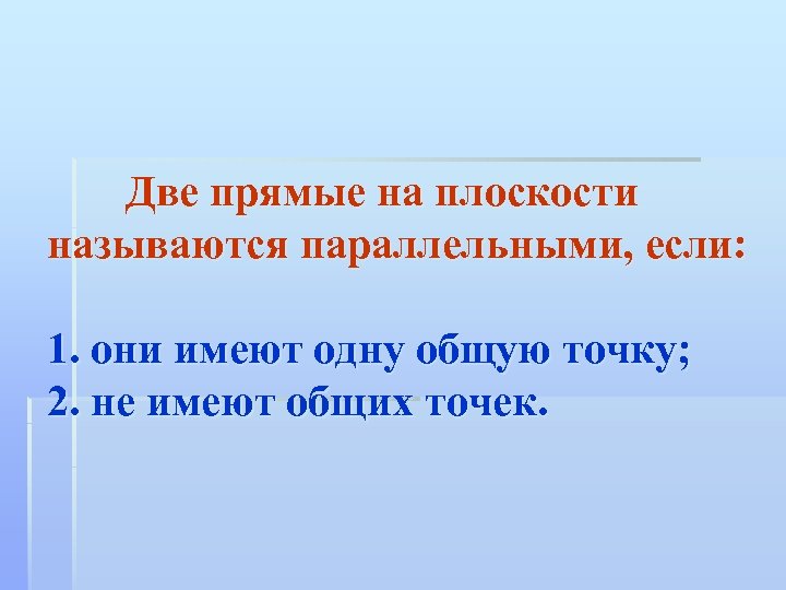 Две прямые на плоскости называются параллельными, если: 1. они имеют одну общую точку; 2.