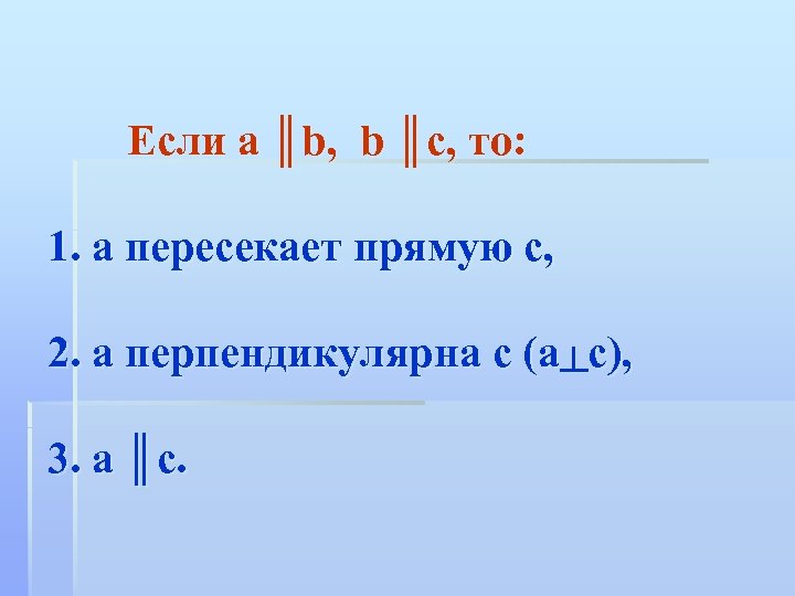 Если а ║b, b ║c, то: 1. а пересекает прямую с, 2. а перпендикулярна