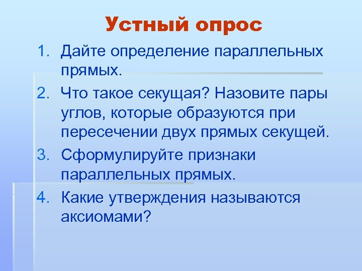 Устный опрос 1. Дайте определение параллельных прямых. 2. Что такое секущая? Назовите пары углов,