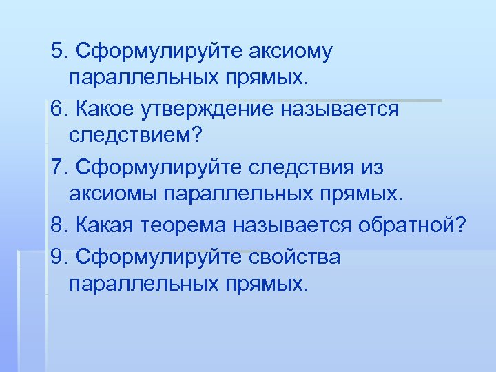 5. Сформулируйте аксиому параллельных прямых. 6. Какое утверждение называется следствием? 7. Сформулируйте следствия из