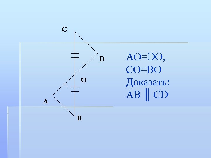 C D O A B AO=DO, CO=BO Доказать: AB ║ CD 