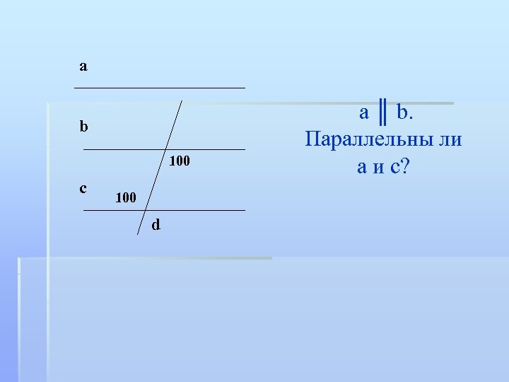 а b 100 c 100 d a ║ b. Параллельны ли а и с?