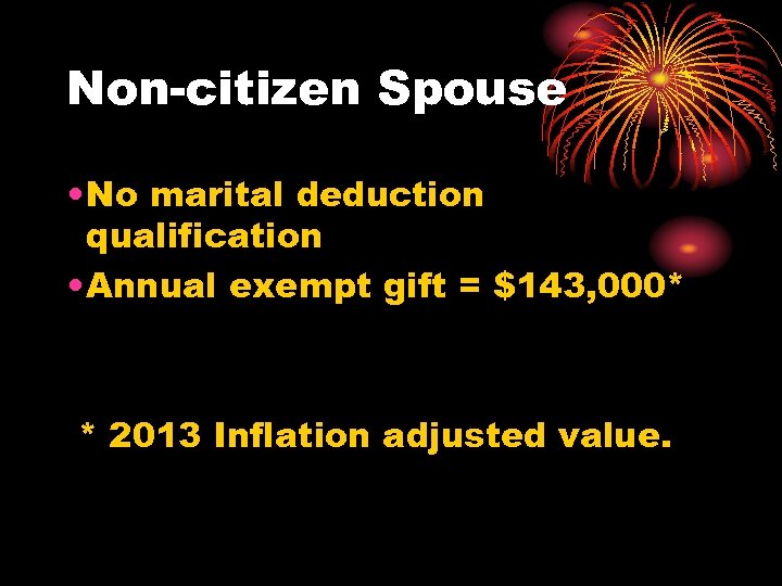 Non-citizen Spouse • No marital deduction qualification • Annual exempt gift = $143, 000*