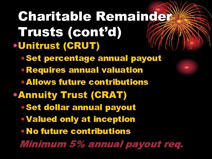 Charitable Remainder Trusts (cont’d) • Unitrust (CRUT) • Set percentage annual payout • Requires