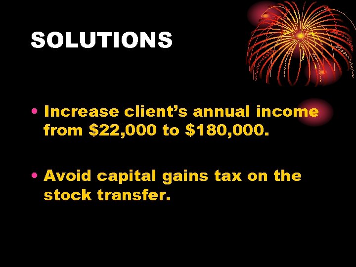 SOLUTIONS • Increase client’s annual income from $22, 000 to $180, 000. • Avoid
