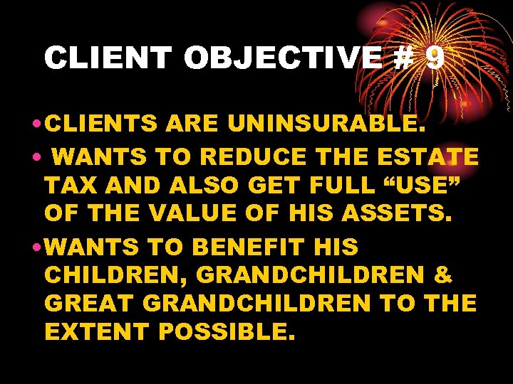 CLIENT OBJECTIVE # 9 • CLIENTS ARE UNINSURABLE. • WANTS TO REDUCE THE ESTATE