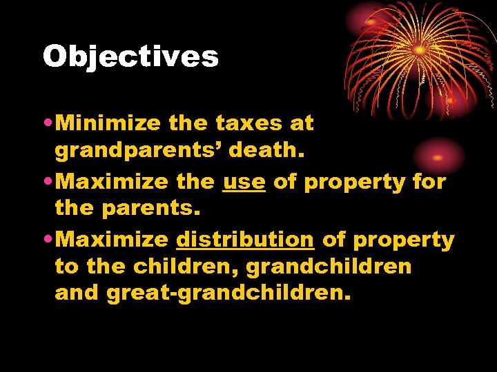 Objectives • Minimize the taxes at grandparents’ death. • Maximize the use of property