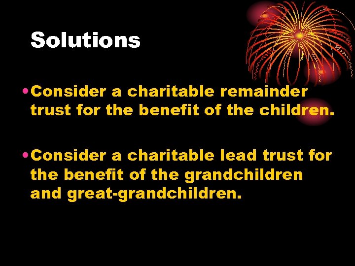 Solutions • Consider a charitable remainder trust for the benefit of the children. •