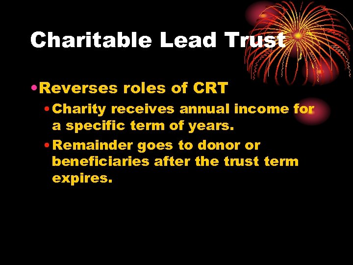 Charitable Lead Trust • Reverses roles of CRT • Charity receives annual income for