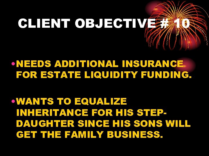 CLIENT OBJECTIVE # 10 • NEEDS ADDITIONAL INSURANCE FOR ESTATE LIQUIDITY FUNDING. • WANTS