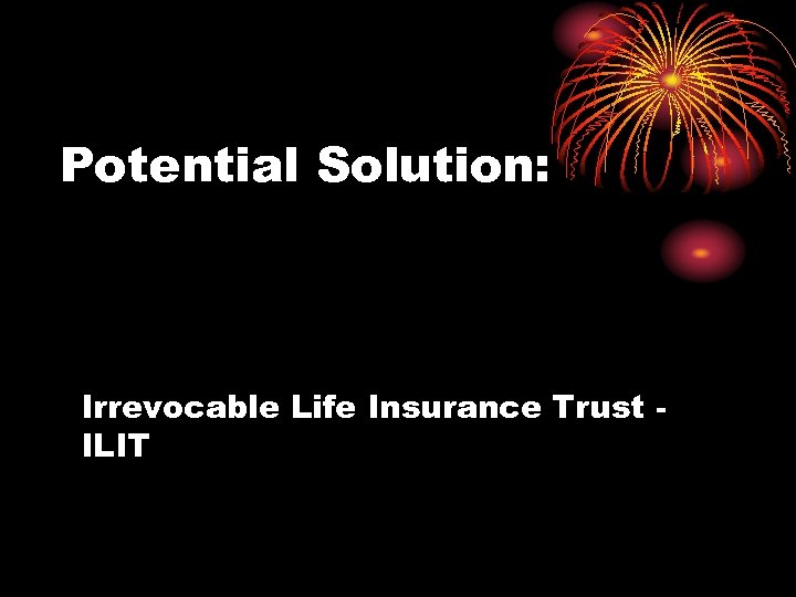 Potential Solution: Irrevocable Life Insurance Trust ILIT 