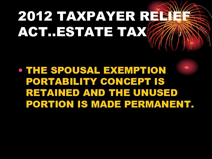 2012 TAXPAYER RELIEF ACT. . ESTATE TAX • THE SPOUSAL EXEMPTION PORTABILITY CONCEPT IS