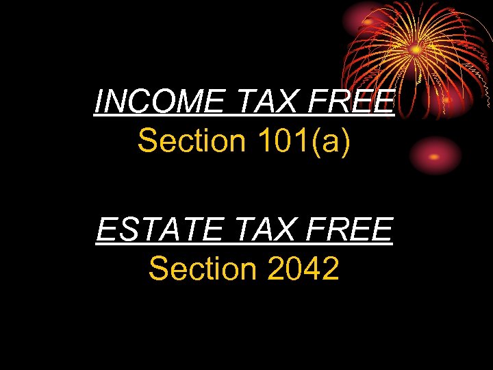 INCOME TAX FREE Section 101(a) ESTATE TAX FREE Section 2042 